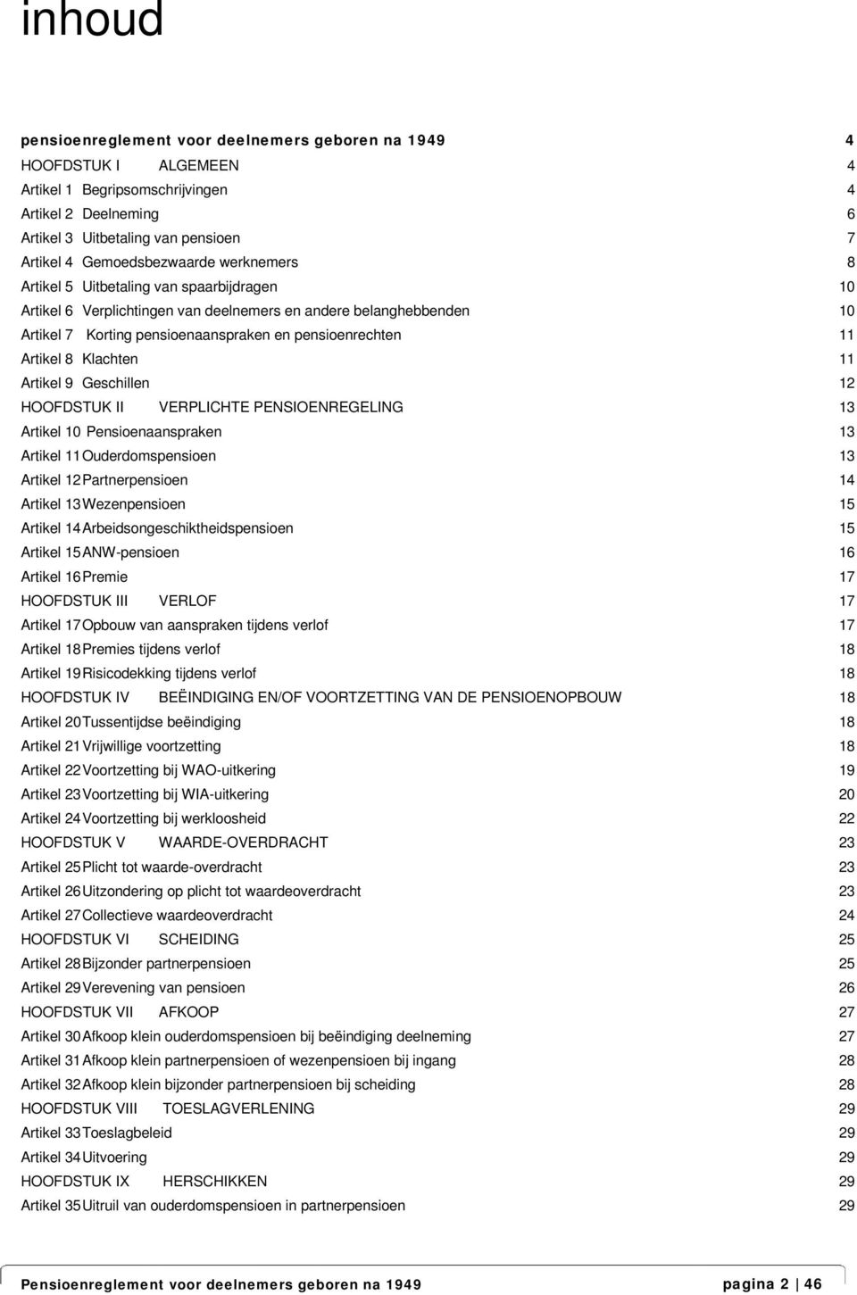 11 Artikel 8 Klachten 11 Artikel 9 Geschillen 12 HOOFDSTUK II VERPLICHTE PENSIOENREGELING 13 Artikel 10 Pensioenaanspraken 13 Artikel 11 Ouderdomspensioen 13 Artikel 12 Partnerpensioen 14 Artikel 13