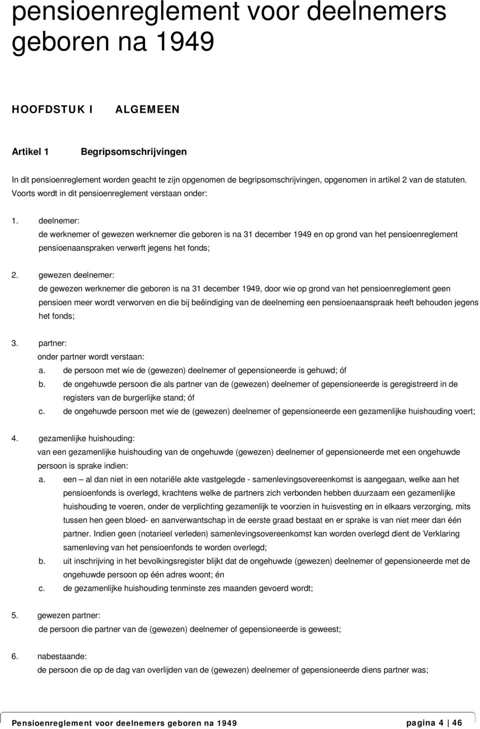 deelnemer: de werknemer of gewezen werknemer die geboren is na 31 december 1949 en op grond van het pensioenreglement pensioenaanspraken verwerft jegens het fonds; 2.