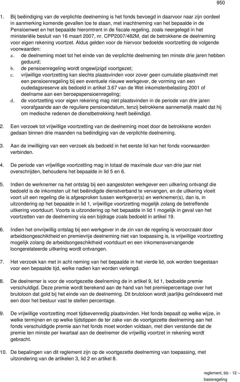 Aldus gelden voor de hiervoor bedoelde voortzetting de volgende voorwaarden: a. de deelneming moet tot het einde van de verplichte deelneming ten minste drie jaren hebben geduurd; b.