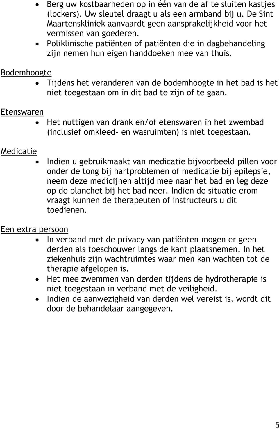 Bodemhoogte Tijdens het veranderen van de bodemhoogte in het bad is het niet toegestaan om in dit bad te zijn of te gaan.