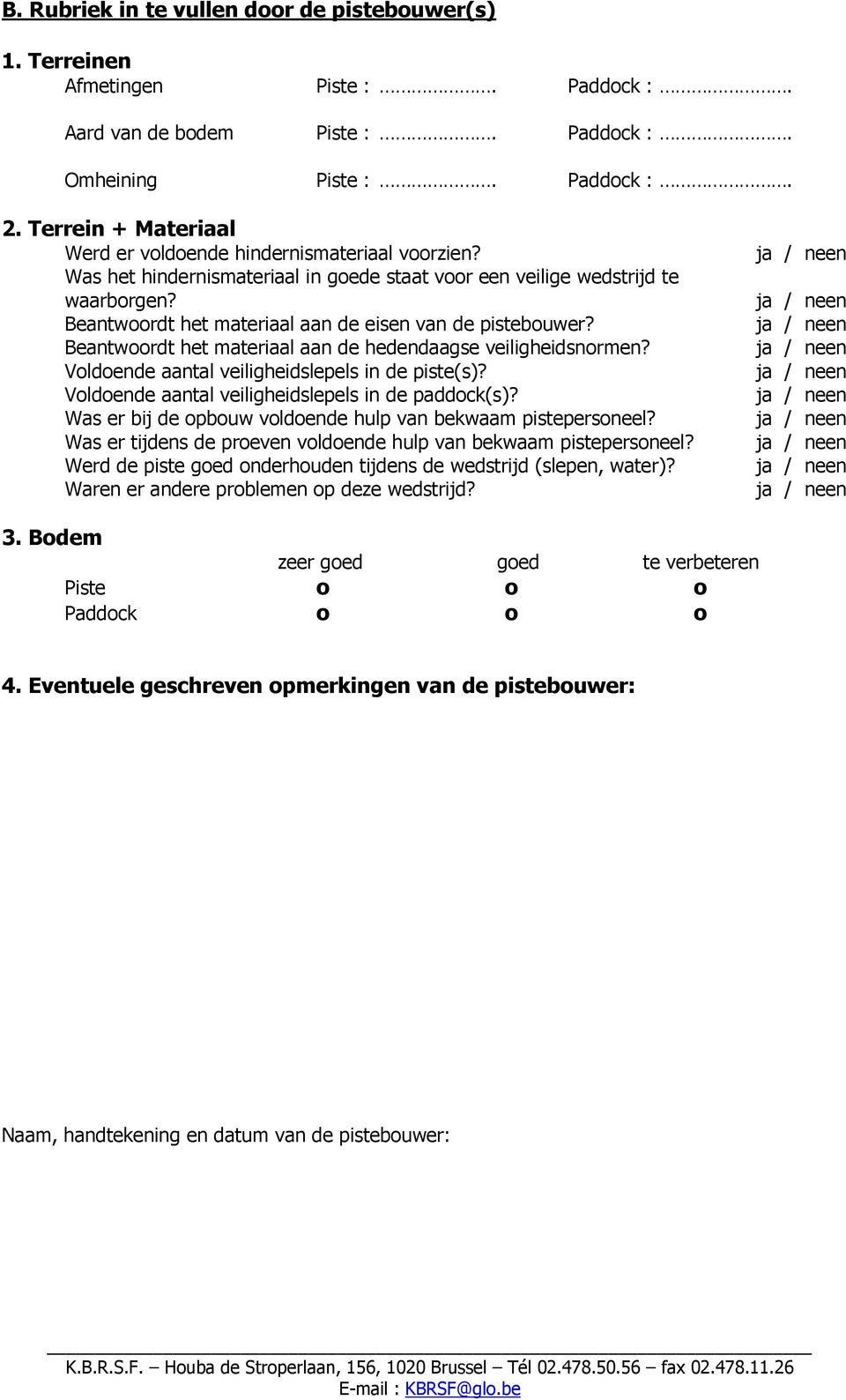 Beantwoordt het materiaal aan de eisen van de pistebouwer? Beantwoordt het materiaal aan de hedendaagse veiligheidsnormen? Voldoende aantal veiligheidslepels in de piste(s)?