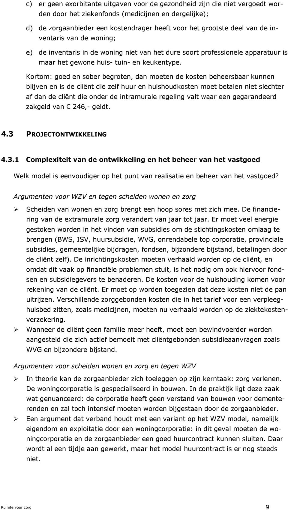 Kortom: goed en sober begroten, dan moeten de kosten beheersbaar kunnen blijven en is de cliënt die zelf huur en huishoudkosten moet betalen niet slechter af dan de cliënt die onder de intramurale