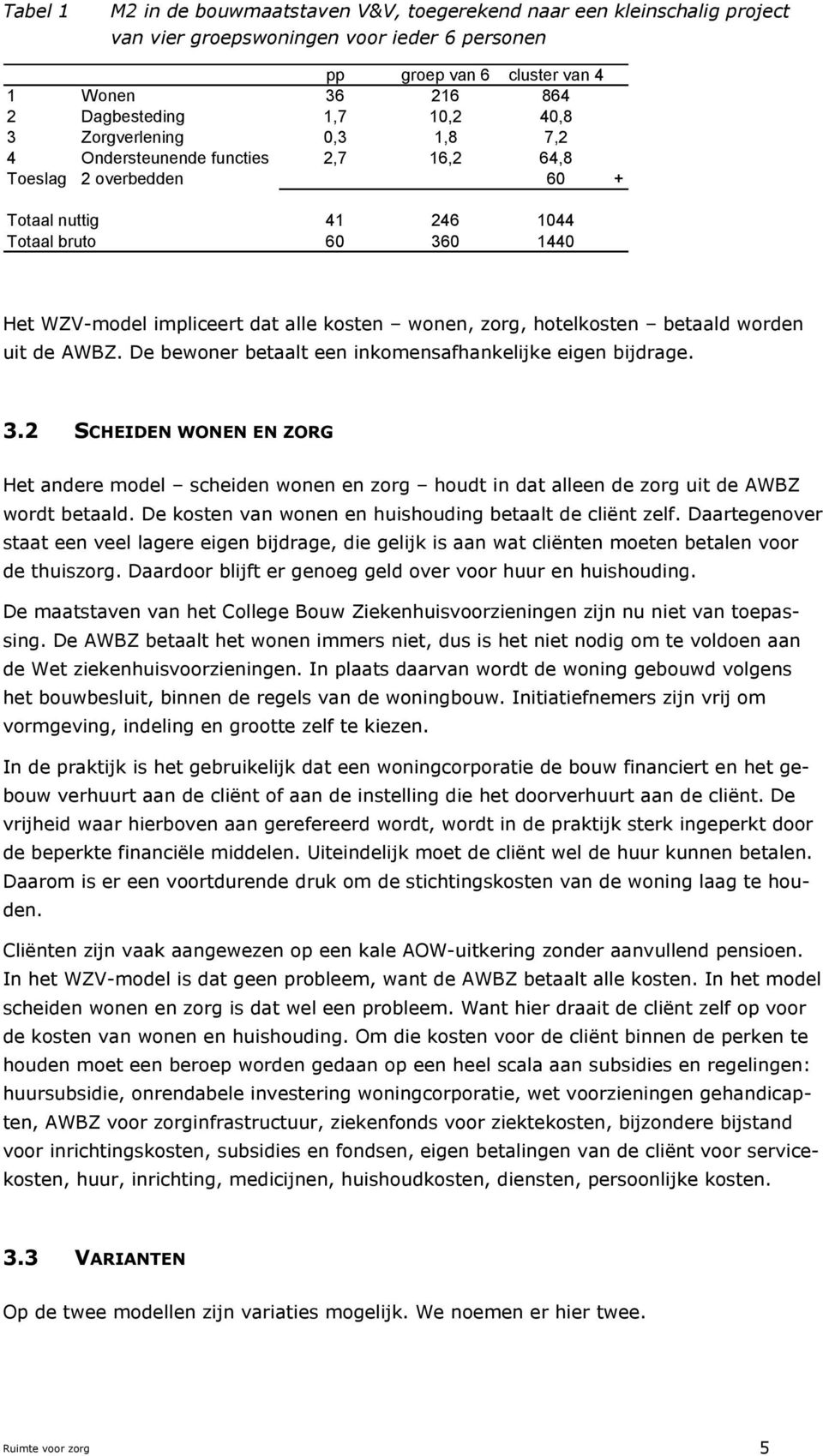 zorg, hotelkosten betaald worden uit de AWBZ. De bewoner betaalt een inkomensafhankelijke eigen bijdrage. 3.