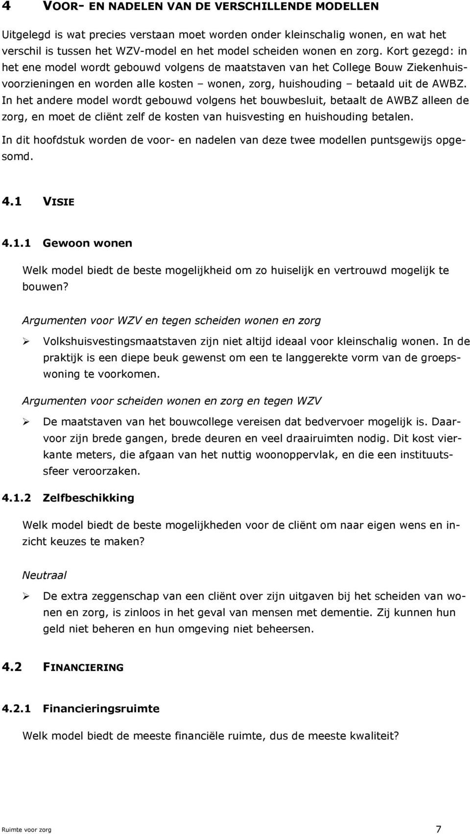 In het andere model wordt gebouwd volgens het bouwbesluit, betaalt de AWBZ alleen de zorg, en moet de cliënt zelf de kosten van huisvesting en huishouding betalen.