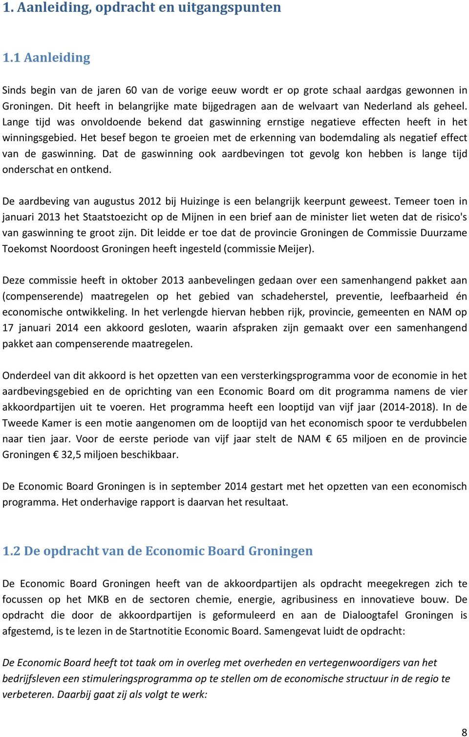 Het besef begon te groeien met de erkenning van bodemdaling als negatief effect van de gaswinning. Dat de gaswinning ook aardbevingen tot gevolg kon hebben is lange tijd onderschat en ontkend.