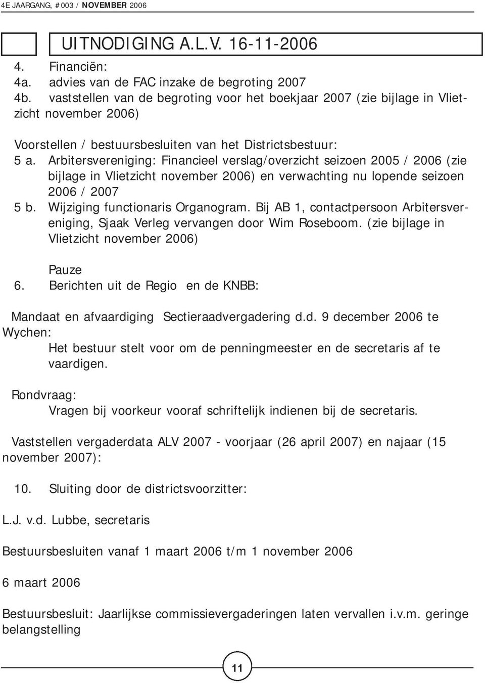 Arbitersvereniging: Financieel verslag/overzicht seizoen 2005 / 2006 (zie bijlage in Vlietzicht november 2006) en verwachting nu lopende seizoen 2006 / 2007 5 b. Wijziging functionaris Organogram.