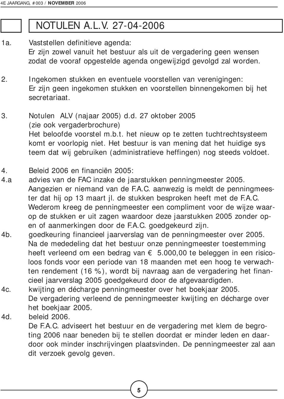 Het bestuur is van mening dat het huidige sys teem dat wij gebruiken (administratieve heffingen) nog steeds voldoet. 4. Beleid 2006 en financiën 2005: 4.