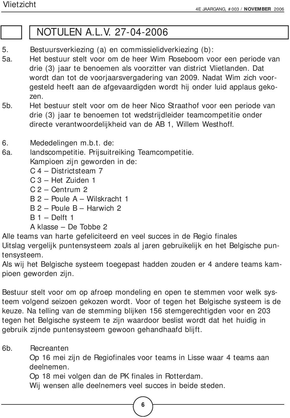 Nadat Wim zich voorgesteld heeft aan de afgevaardigden wordt hij onder luid applaus gekozen. 5b.