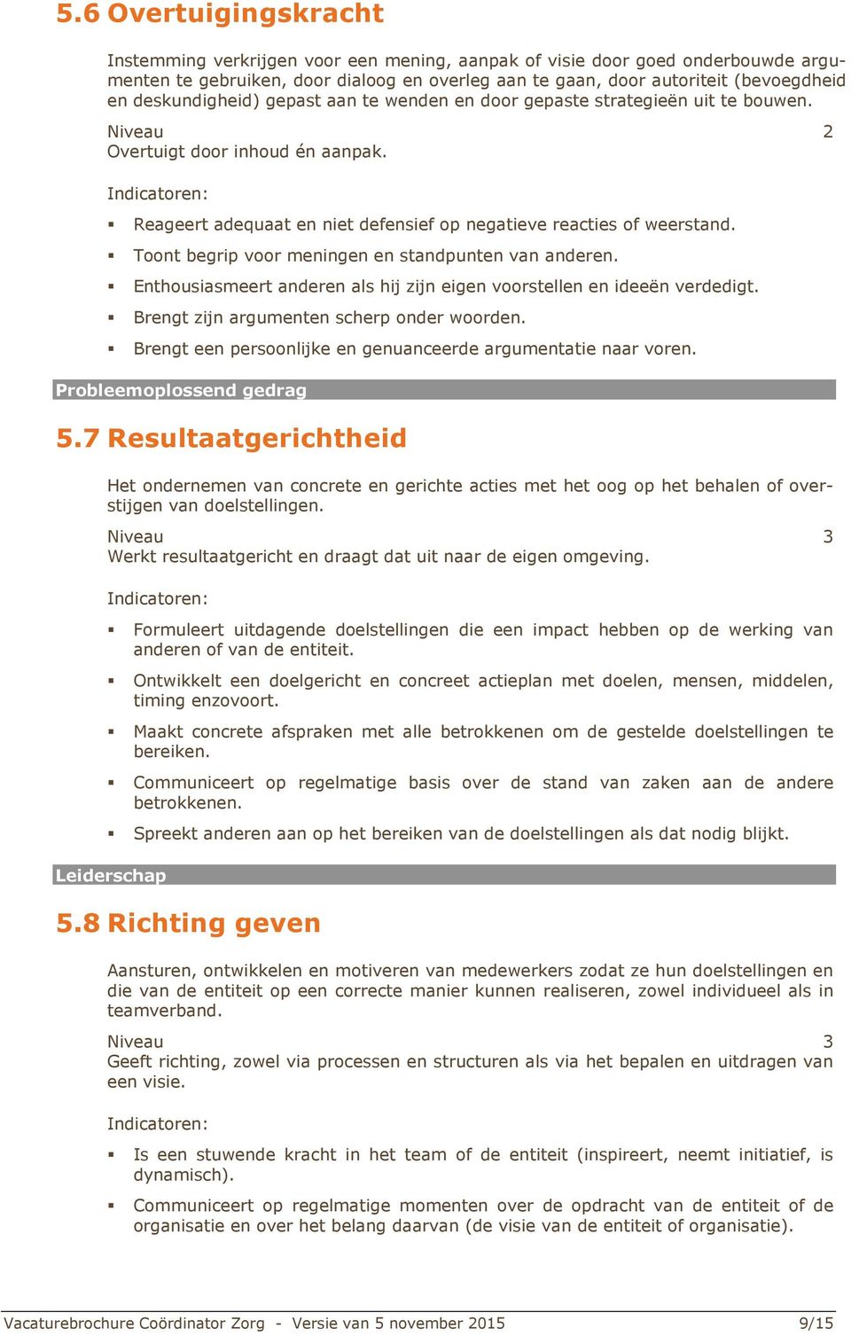 Indicatoren: Reageert adequaat en niet defensief op negatieve reacties of weerstand. Toont begrip voor meningen en standpunten van anderen.