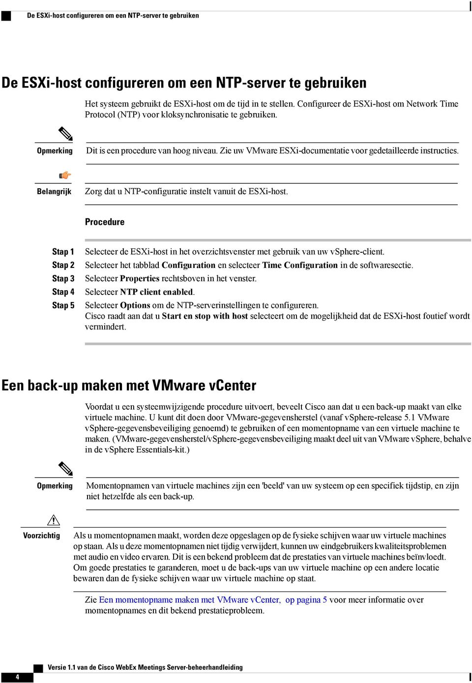 Belangrijk Zorg dat u NTP-configuratie instelt vanuit de ESXi-host. Procedure Stap 1 Stap 2 Stap 3 Stap 4 Stap 5 Selecteer de ESXi-host in het overzichtsvenster met gebruik van uw vsphere-client.