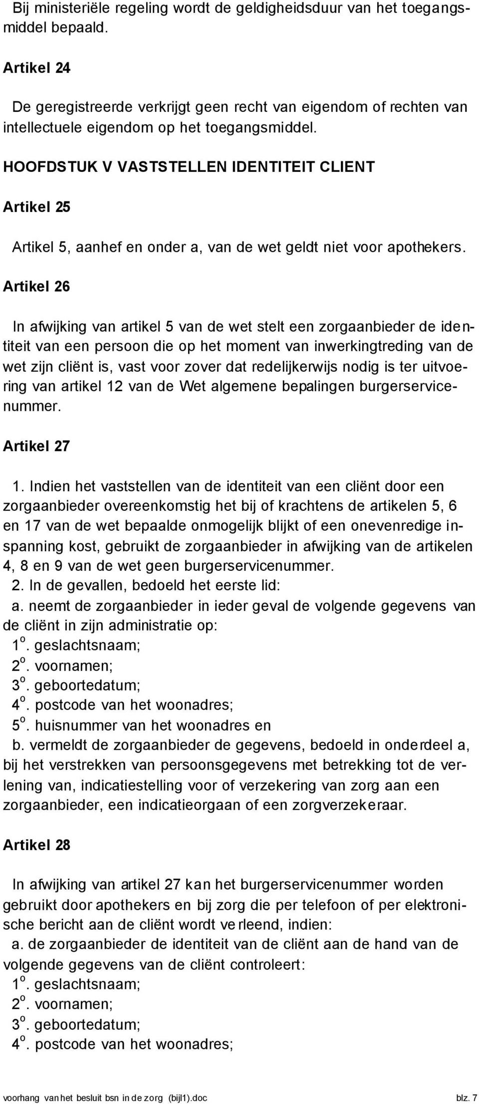 HOOFDSTUK V VASTSTELLEN IDENTITEIT CLIENT Artikel 25 Artikel 5, aanhef en onder a, van de wet geldt niet voor apothekers.