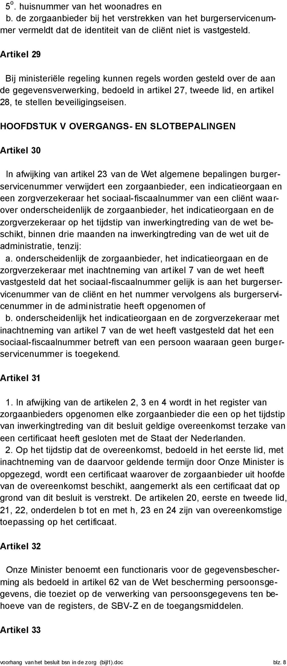 HOOFDSTUK V OVERGANGS- EN SLOTBEPALINGEN Artikel 30 In afwijking van artikel 23 van de Wet algemene bepalingen burgerservicenummer verwijdert een zorgaanbieder, een indicatieorgaan en een