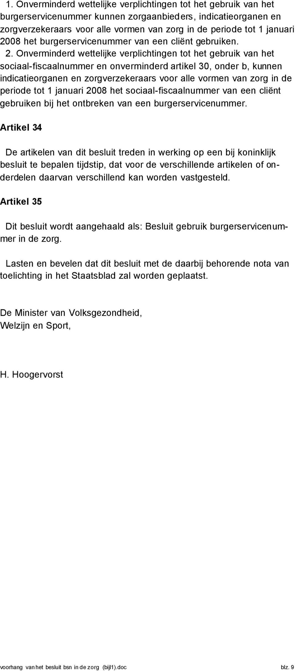 Onverminderd wettelijke verplichtingen tot het gebruik van het sociaal-fiscaalnummer en onverminderd artikel 30, onder b, kunnen indicatieorganen en zorgverzekeraars voor alle vormen van zorg in de