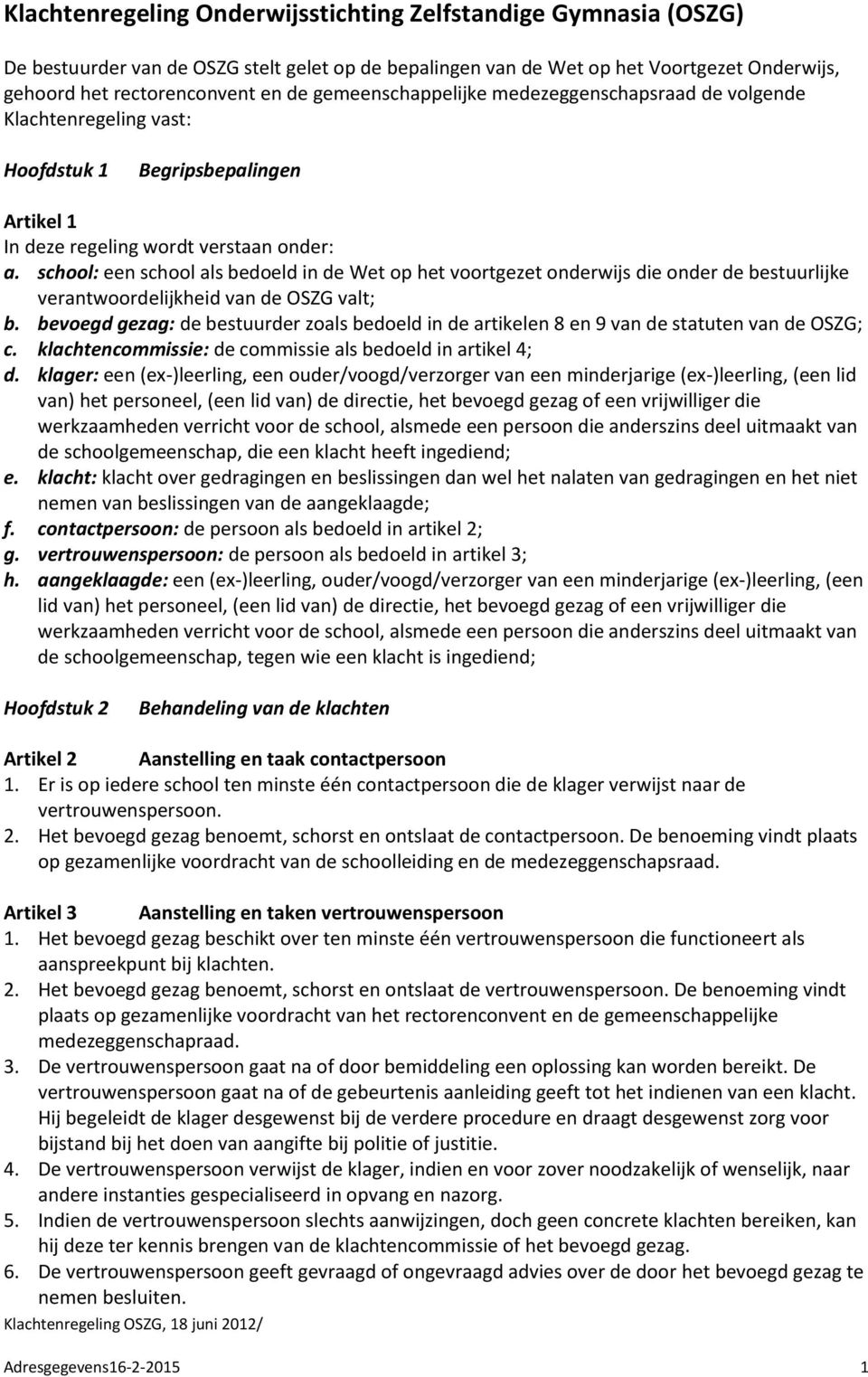 school: een school als bedoeld in de Wet op het voortgezet onderwijs die onder de bestuurlijke verantwoordelijkheid van de OSZG valt; b.