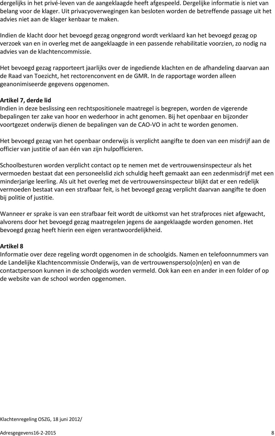 Indien de klacht door het bevoegd gezag ongegrond wordt verklaard kan het bevoegd gezag op verzoek van en in overleg met de aangeklaagde in een passende rehabilitatie voorzien, zo nodig na advies van