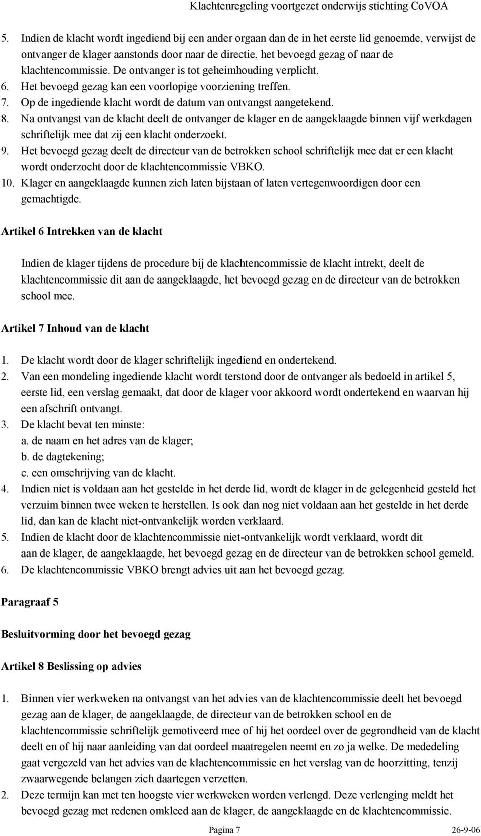 Na ontvangst van de klacht deelt de ontvanger de klager en de aangeklaagde binnen vijf werkdagen schriftelijk mee dat zij een klacht onderzoekt. 9.