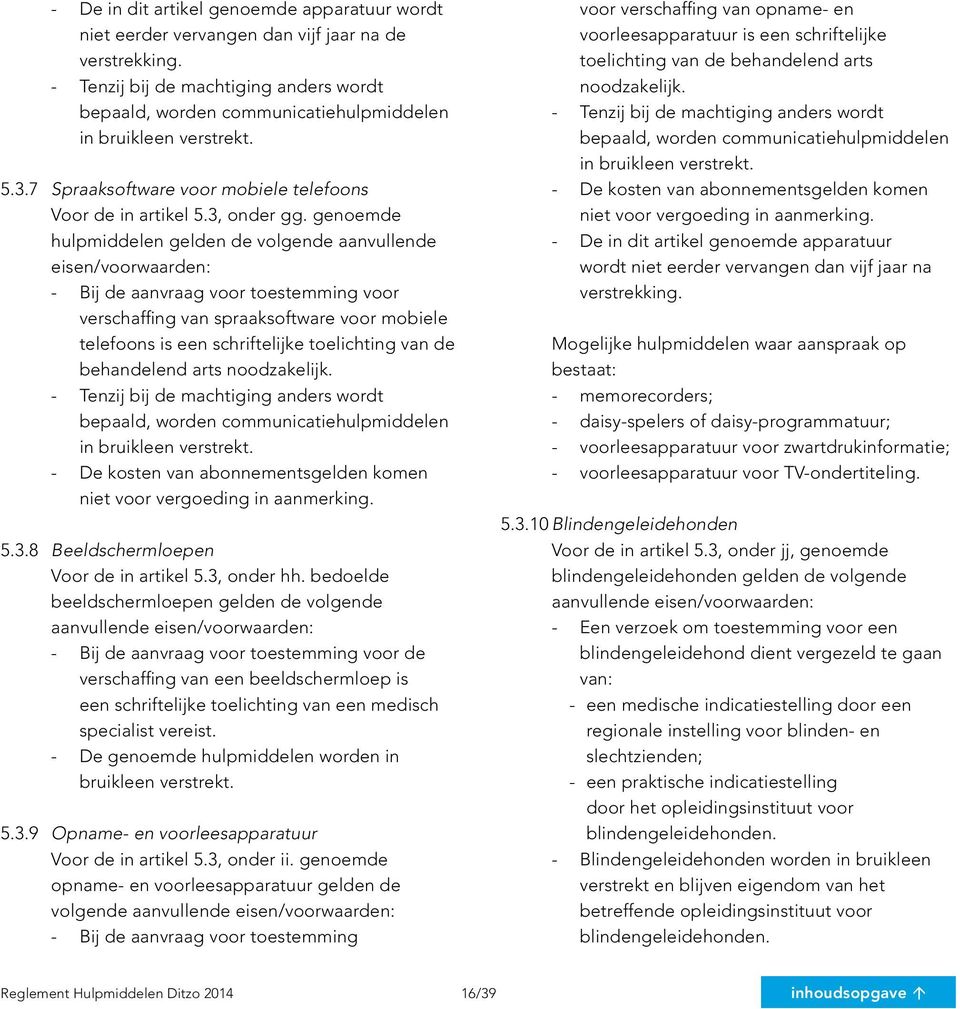 genoemde hulpmiddelen gelden de volgende aanvullende eisen/voorwaarden: verschaffing van spraaksoftware voor mobiele telefoons is een schriftelijke toelichting van de behandelend arts noodzakelijk.