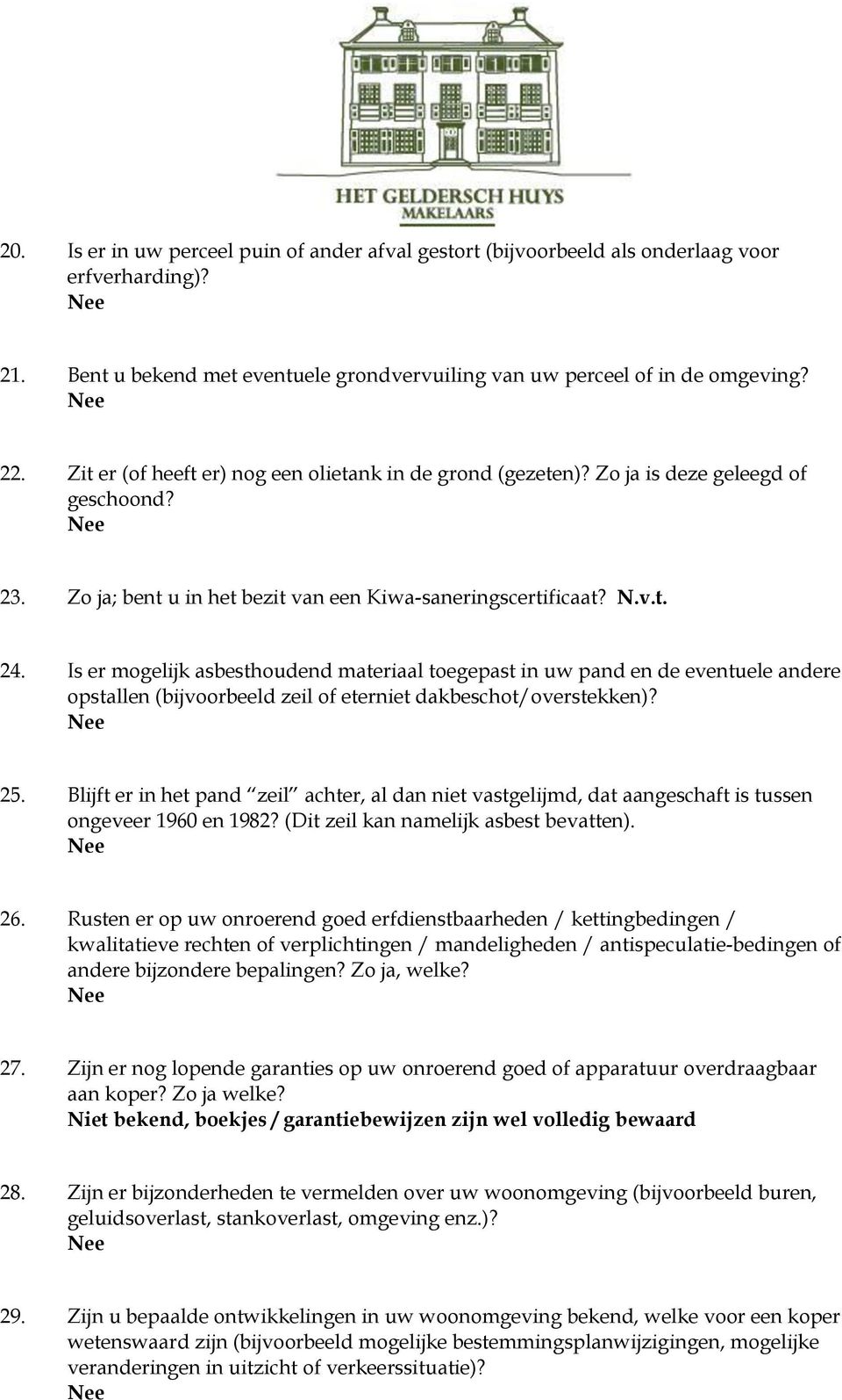 Is er mogelijk asbesthoudend materiaal toegepast in uw pand en de eventuele andere opstallen (bijvoorbeeld zeil of eterniet dakbeschot/overstekken)? 25.