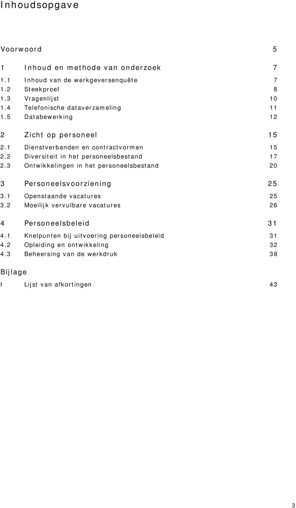 2 Diversiteit in het personeelsbestand 17 2.3 Ontwikkelingen in het personeelsbestand 20 3 Personeelsvoorziening 25 3.1 Openstaande vacatures 25 3.