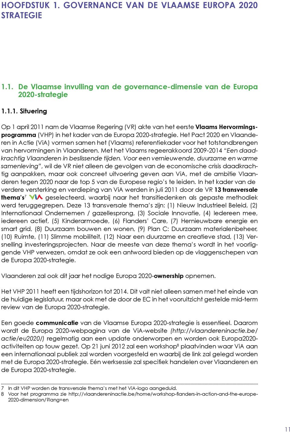 Met het Vlaams regeerakkoord 2009-2014 Een daadkrachtig Vlaanderen in beslissende tijden.