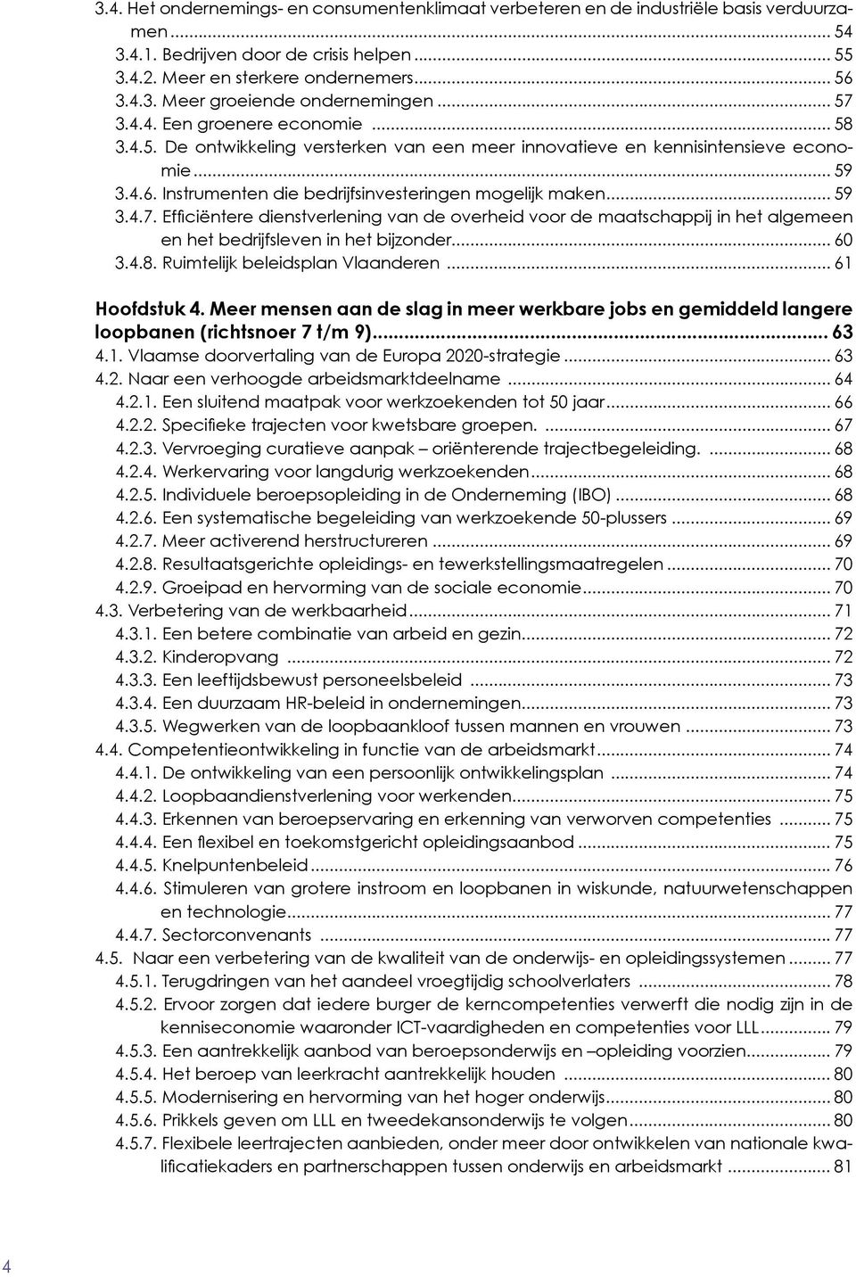 .. 59 3.4.7. Efficiëntere dienstverlening van de overheid voor de maatschappij in het algemeen en het bedrijfsleven in het bijzonder... 60 3.4.8. Ruimtelijk beleidsplan Vlaanderen... 61 Hoofdstuk 4.