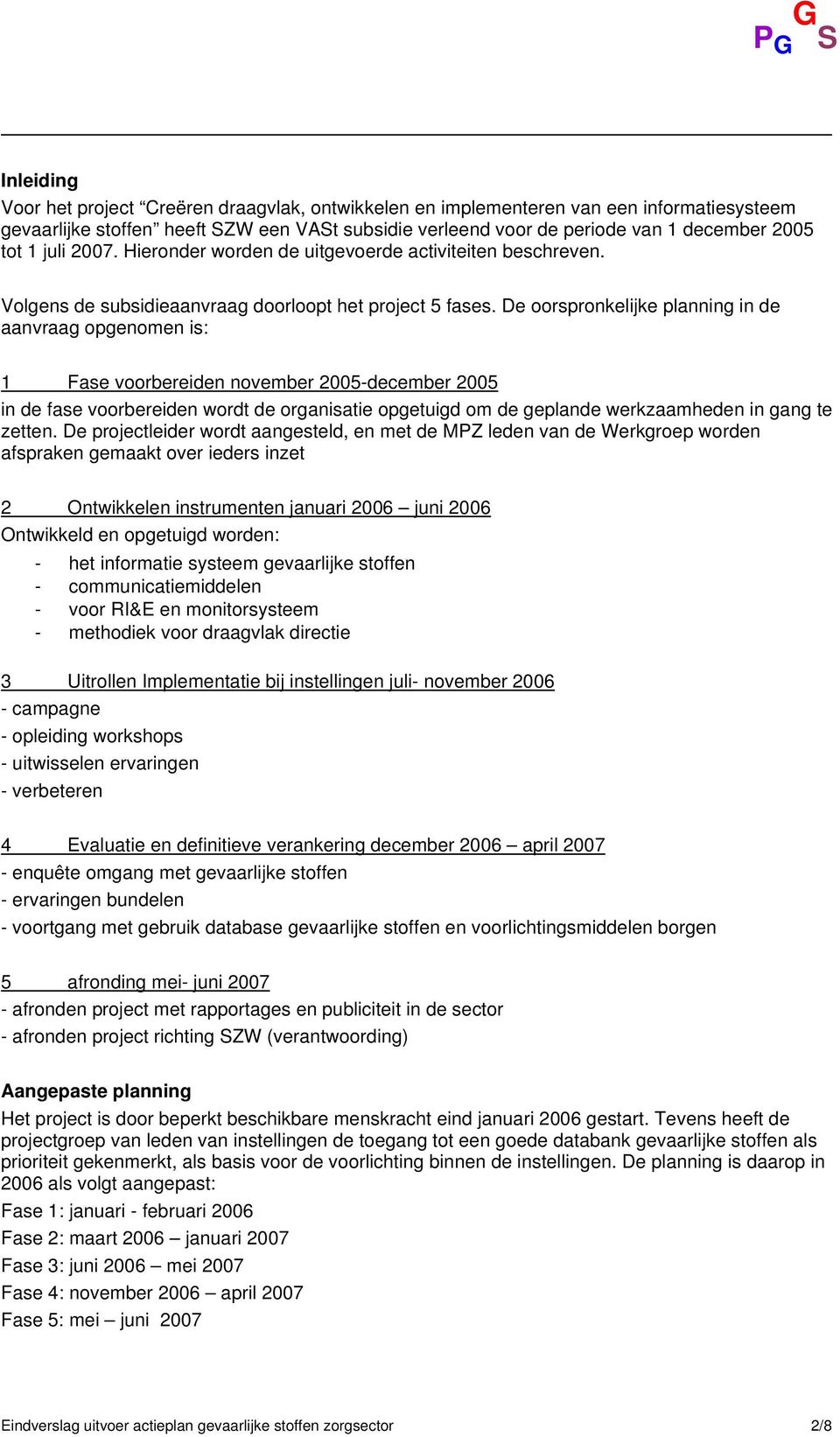 De oorspronkelijke planning in de aanvraag opgenomen is: 1 Fase voorbereiden november 2005-december 2005 in de fase voorbereiden wordt de organisatie opgetuigd om de geplande werkzaamheden in gang te