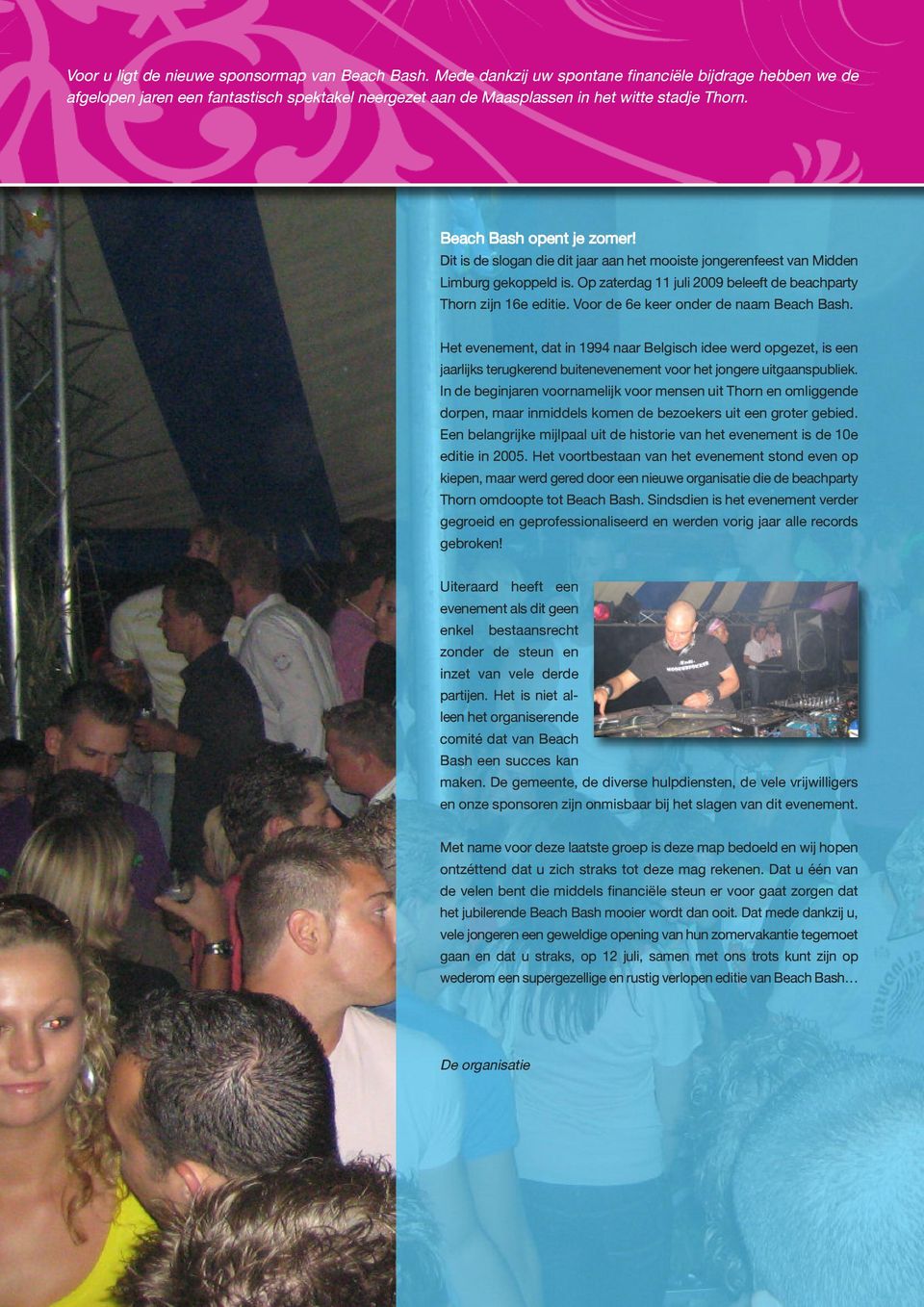 Dit is de slogan die dit jaar aan het mooiste jongerenfeest van Midden Limburg gekoppeld is. Op zaterdag 11 juli 2009 beleeft de beachparty Thorn zijn 16e editie.