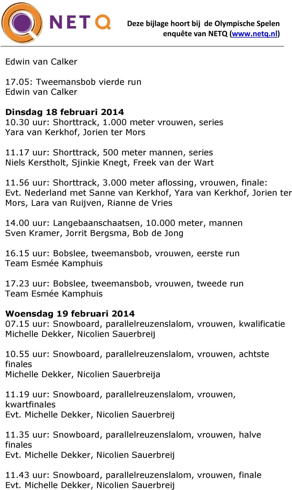 Nederland met Sanne van Kerkhof, Yara van Kerkhof, Jorien ter Mors, Lara van Ruijven, Rianne de Vries 14.00 uur: Langebaanschaatsen, 10.000 meter, mannen Sven Kramer, Jorrit Bergsma, Bob de Jong 16.
