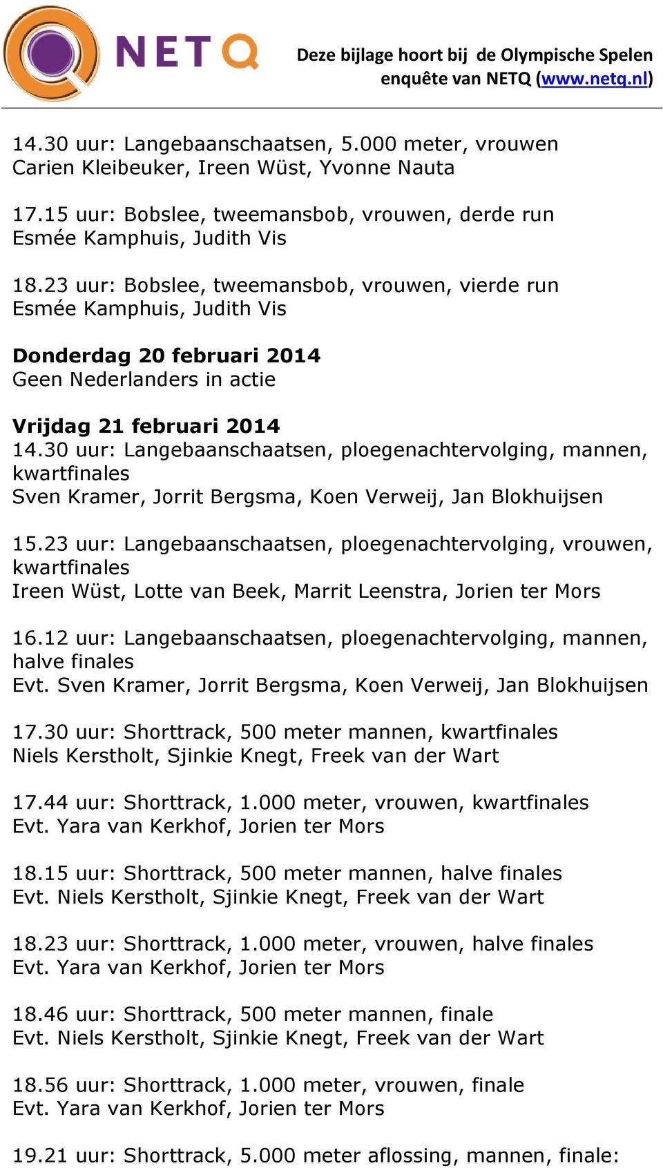 30 uur: Langebaanschaatsen, ploegenachtervolging, mannen, kwartfinales Sven Kramer, Jorrit Bergsma, Koen Verweij, Jan Blokhuijsen 15.