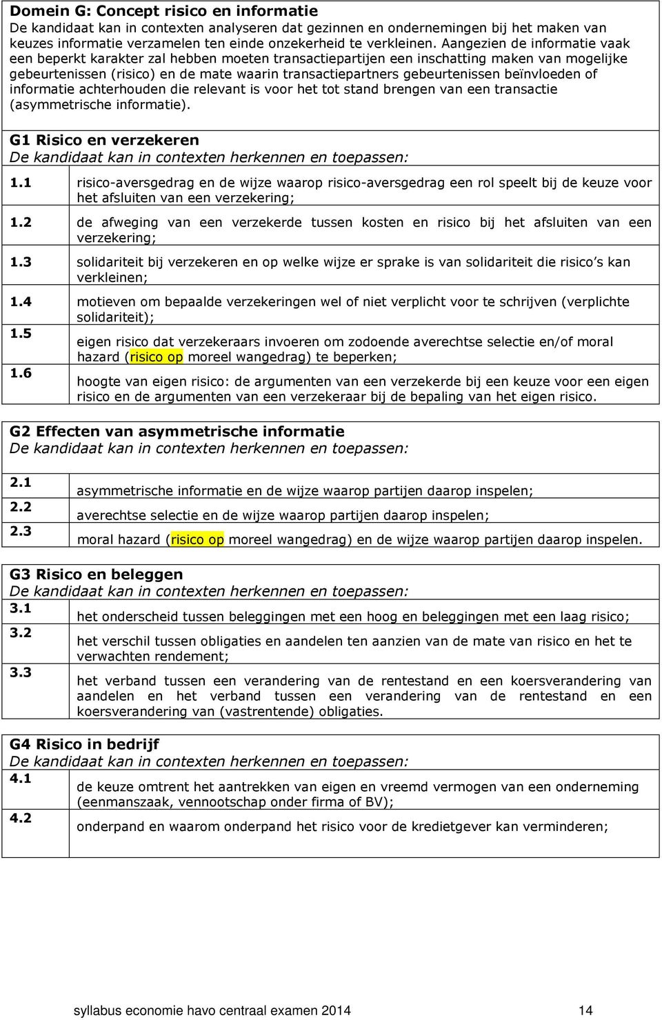 beïnvloeden of informatie achterhouden die relevant is voor het tot stand brengen van een transactie (asymmetrische informatie). G1 Risico en verzekeren 1.