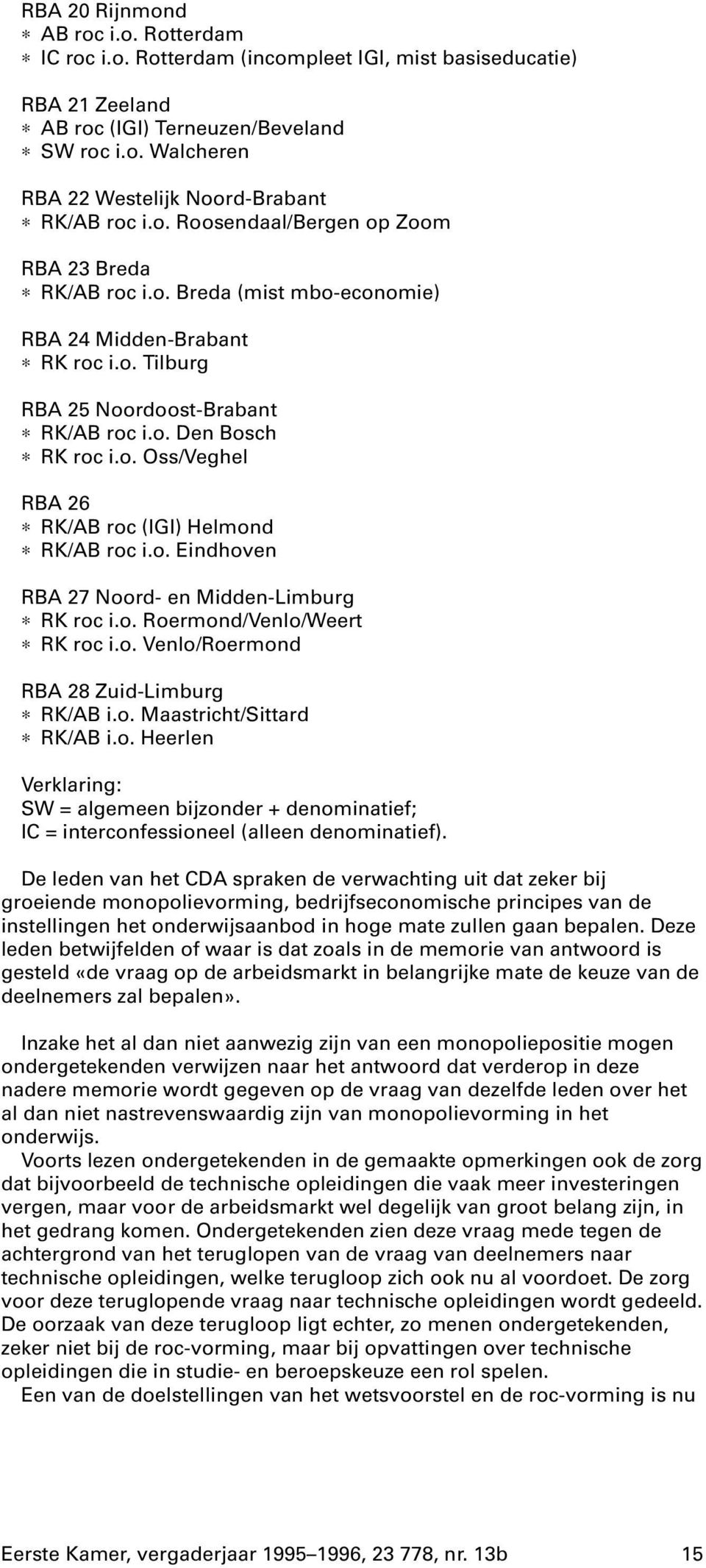 o. Eindhoven RBA 27 Noord- en Midden-Limburg RK roc i.o. Roermond/Venlo/Weert RK roc i.o. Venlo/Roermond RBA 28 Zuid-Limburg RK/AB i.o. Maastricht/Sittard RK/AB i.o. Heerlen Verklaring: SW = algemeen bijzonder + denominatief; IC = interconfessioneel (alleen denominatief).