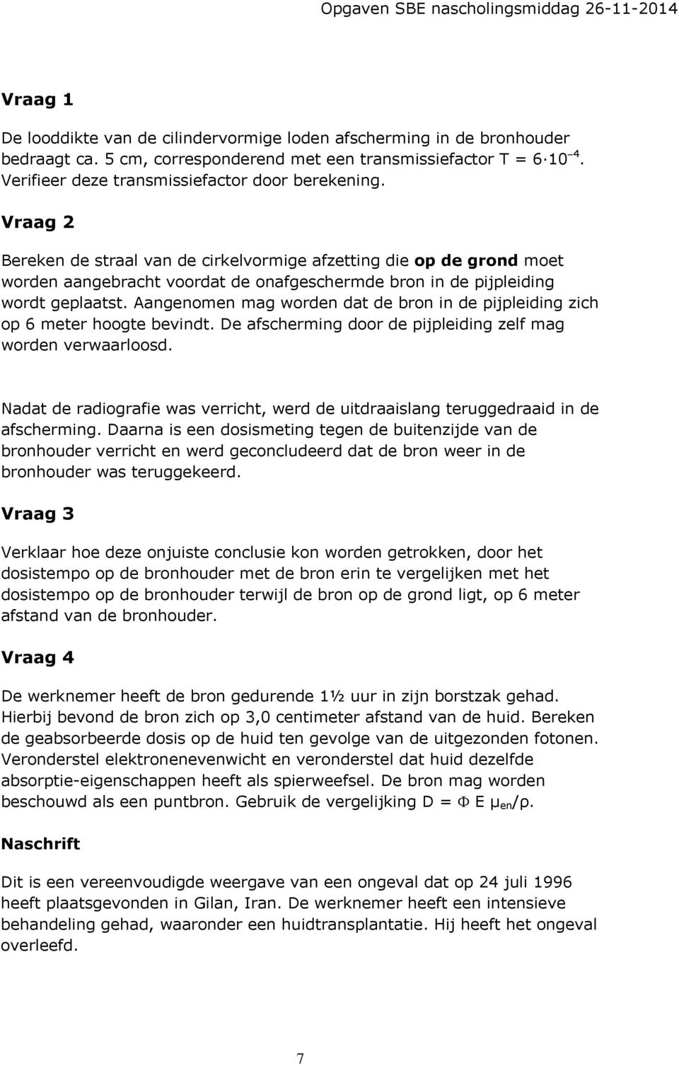 Vraag 2 Bereken de straal van de cirkelvormige afzetting die op de grond moet worden aangebracht voordat de onafgeschermde bron in de pijpleiding wordt geplaatst.