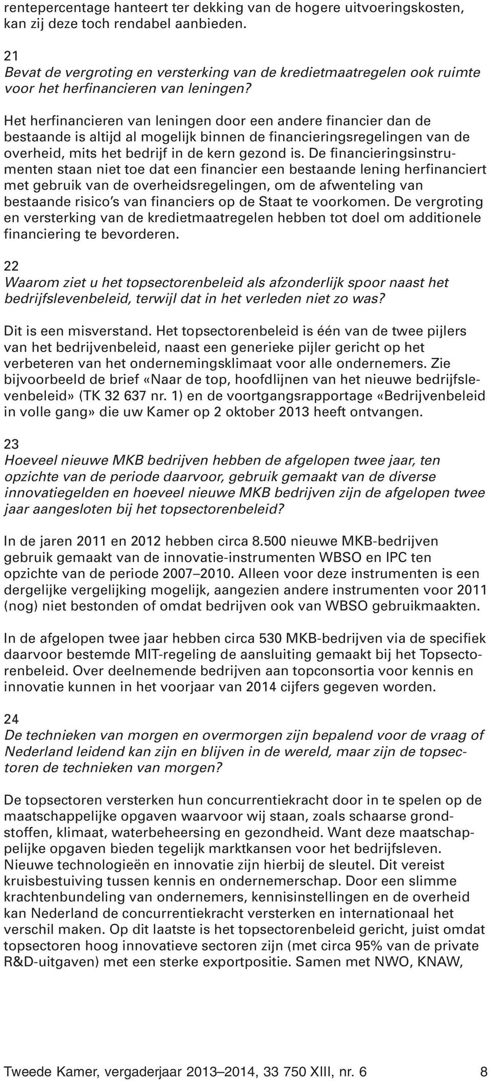 Het herfinancieren van leningen door een andere financier dan de bestaande is altijd al mogelijk binnen de financieringsregelingen van de overheid, mits het bedrijf in de kern gezond is.