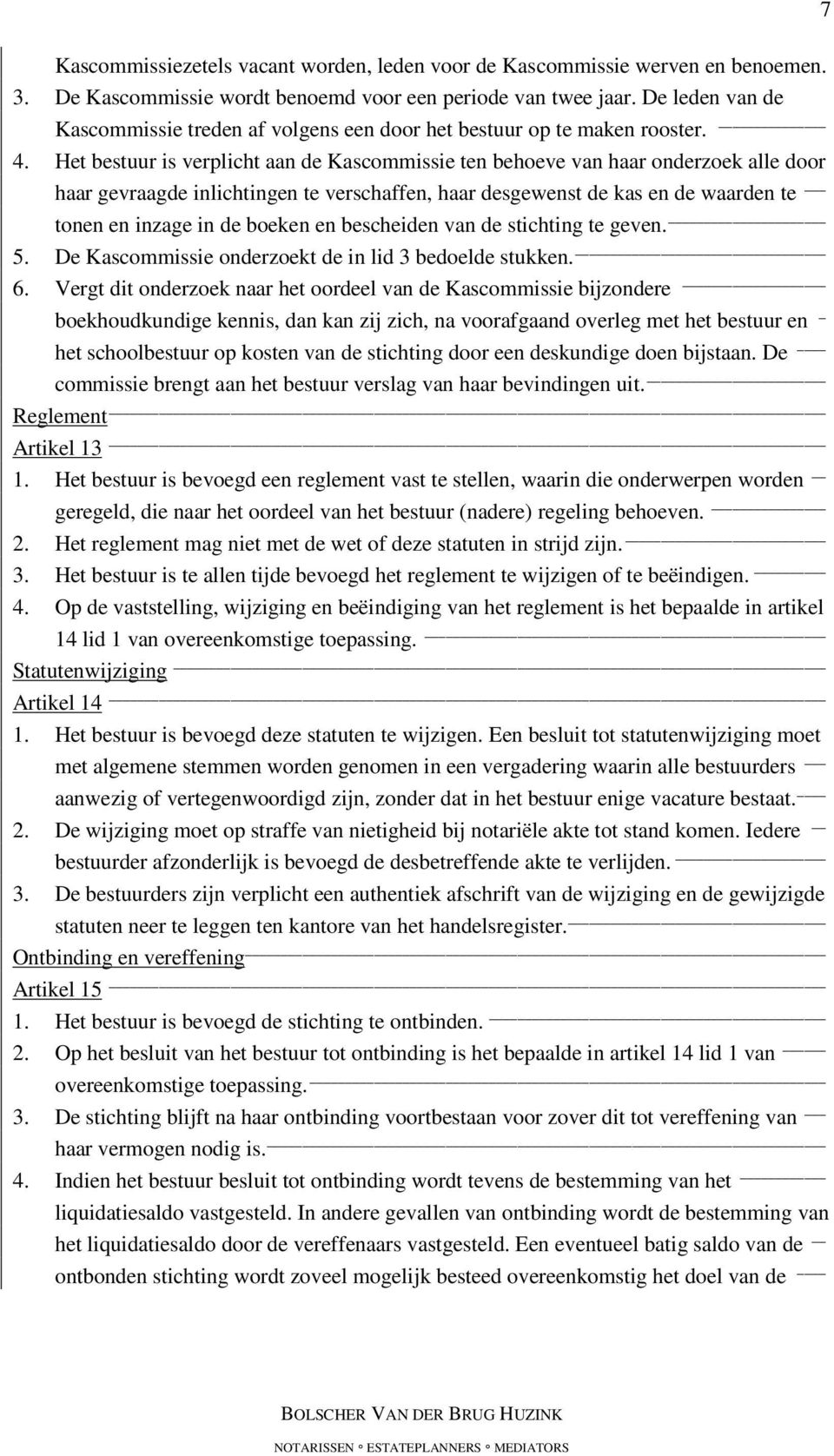 Het bestuur is verplicht aan de Kascommissie ten behoeve van haar onderzoek alle door haar gevraagde inlichtingen te verschaffen, haar desgewenst de kas en de waarden te tonen en inzage in de boeken