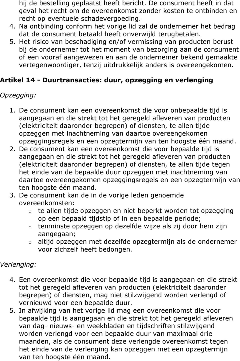 Het risico van beschadiging en/of vermissing van producten berust bij de ondernemer tot het moment van bezorging aan de consument of een vooraf aangewezen en aan de ondernemer bekend gemaakte