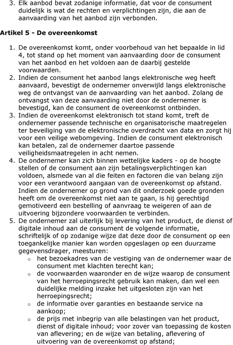 Indien de consument het aanbod langs elektronische weg heeft aanvaard, bevestigt de ondernemer onverwijld langs elektronische weg de ontvangst van de aanvaarding van het aanbod.