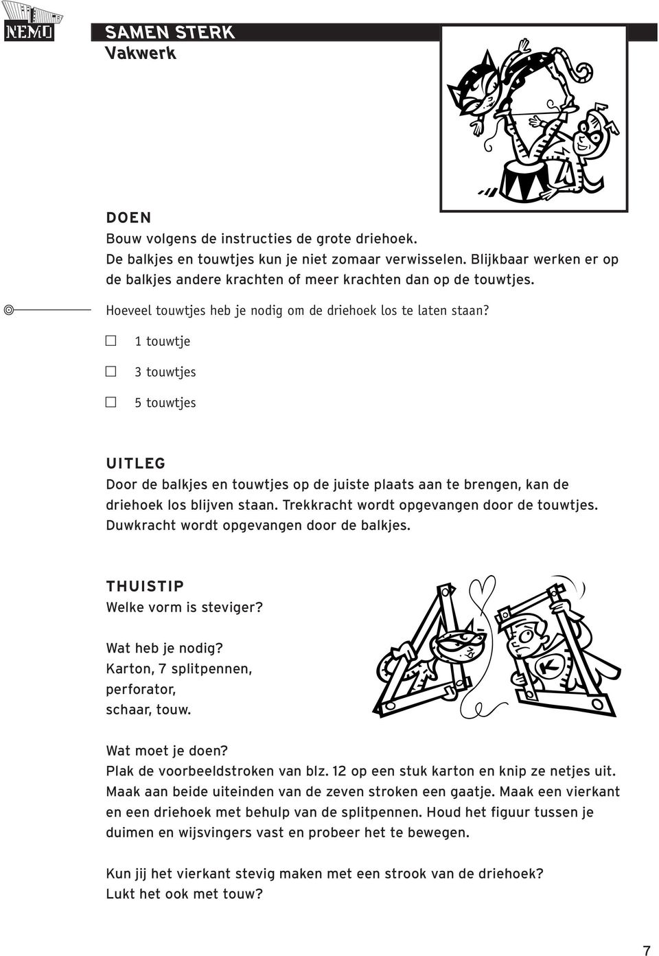 1 touwtje 3 touwtjes 5 touwtjes Door de balkjes en touwtjes op de juiste plaats aan te brengen, kan de driehoek los blijven staan. Trekkracht wordt opgevangen door de touwtjes.