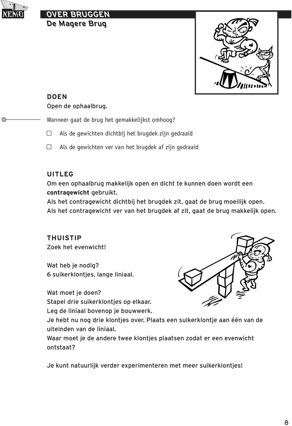 Als het contragewicht dichtbij het brugdek zit, gaat de brug moeilijk open. Als het contragewicht ver van het brugdek af zit, gaat de brug makkelijk open. Zoek het evenwicht!