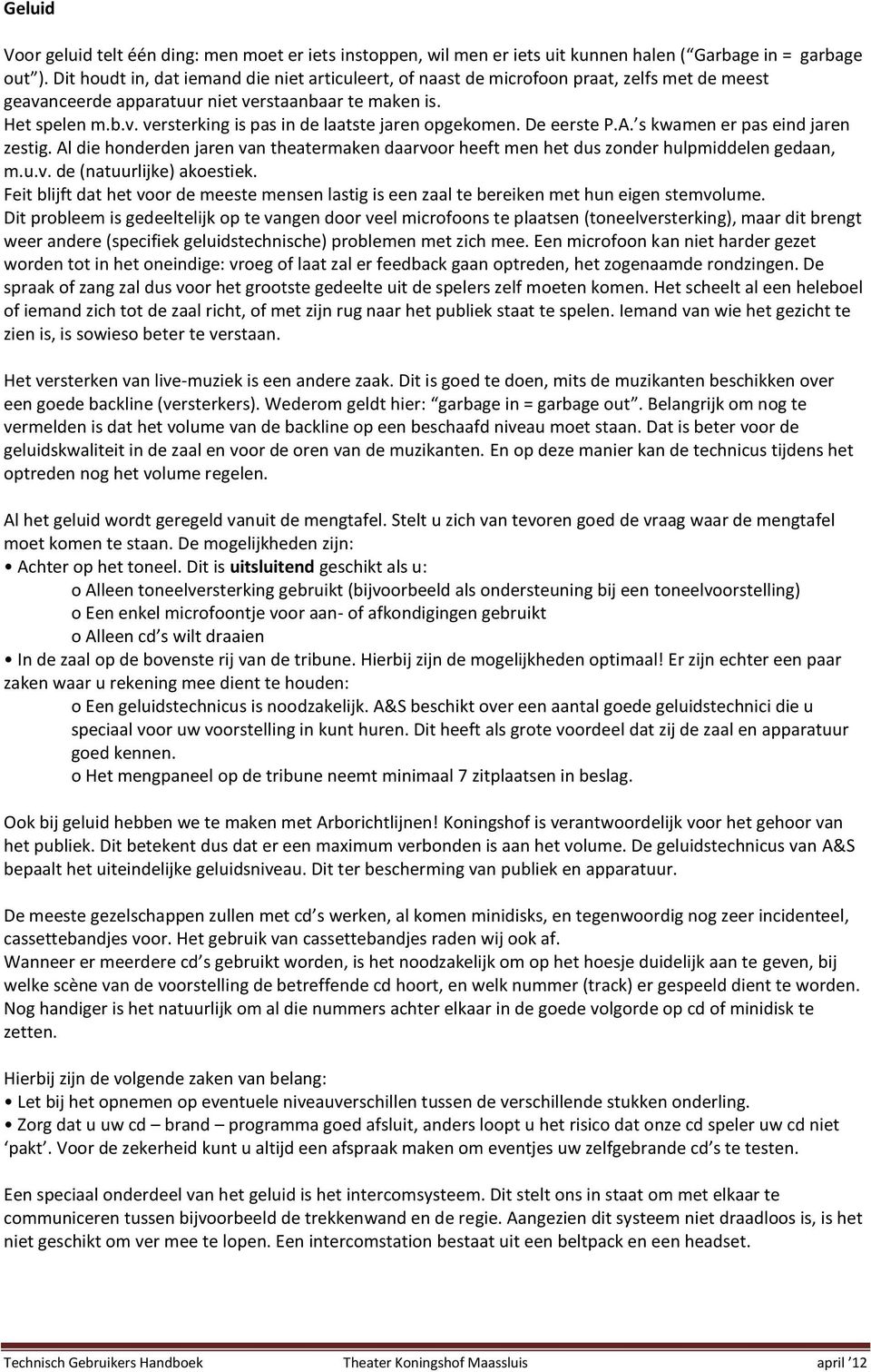 De eerste P.A. s kwamen er pas eind jaren zestig. Al die honderden jaren van theatermaken daarvoor heeft men het dus zonder hulpmiddelen gedaan, m.u.v. de (natuurlijke) akoestiek.