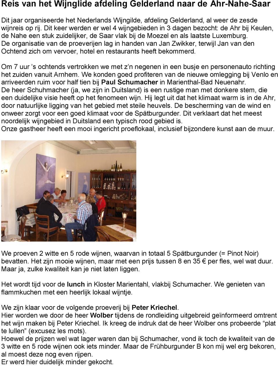 De organisatie van de proeverijen lag in handen van Jan Zwikker, terwijl Jan van den Ochtend zich om vervoer, hotel en restaurants heeft bekommerd.