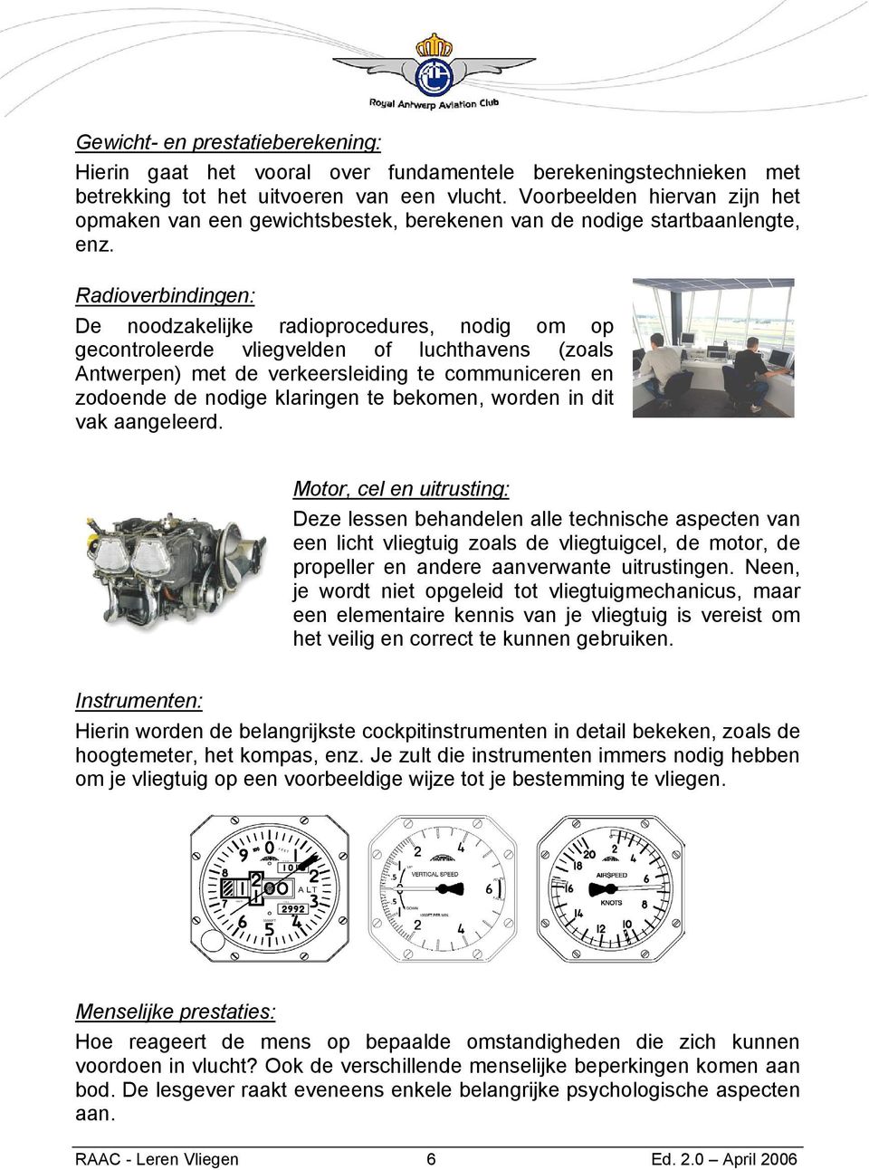 Radioverbindingen: De noodzakelijke radioprocedures, nodig om op gecontroleerde vliegvelden of luchthavens (zoals Antwerpen) met de verkeersleiding te communiceren en zodoende de nodige klaringen te