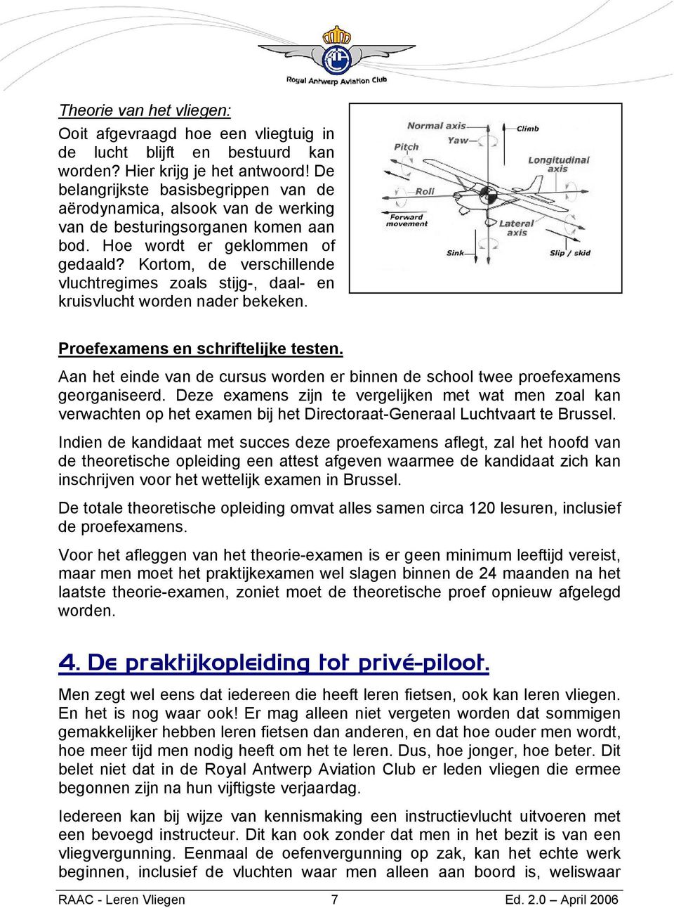 Kortom, de verschillende vluchtregimes zoals stijg-, daal- en kruisvlucht worden nader bekeken. Proefexamens en schriftelijke testen.