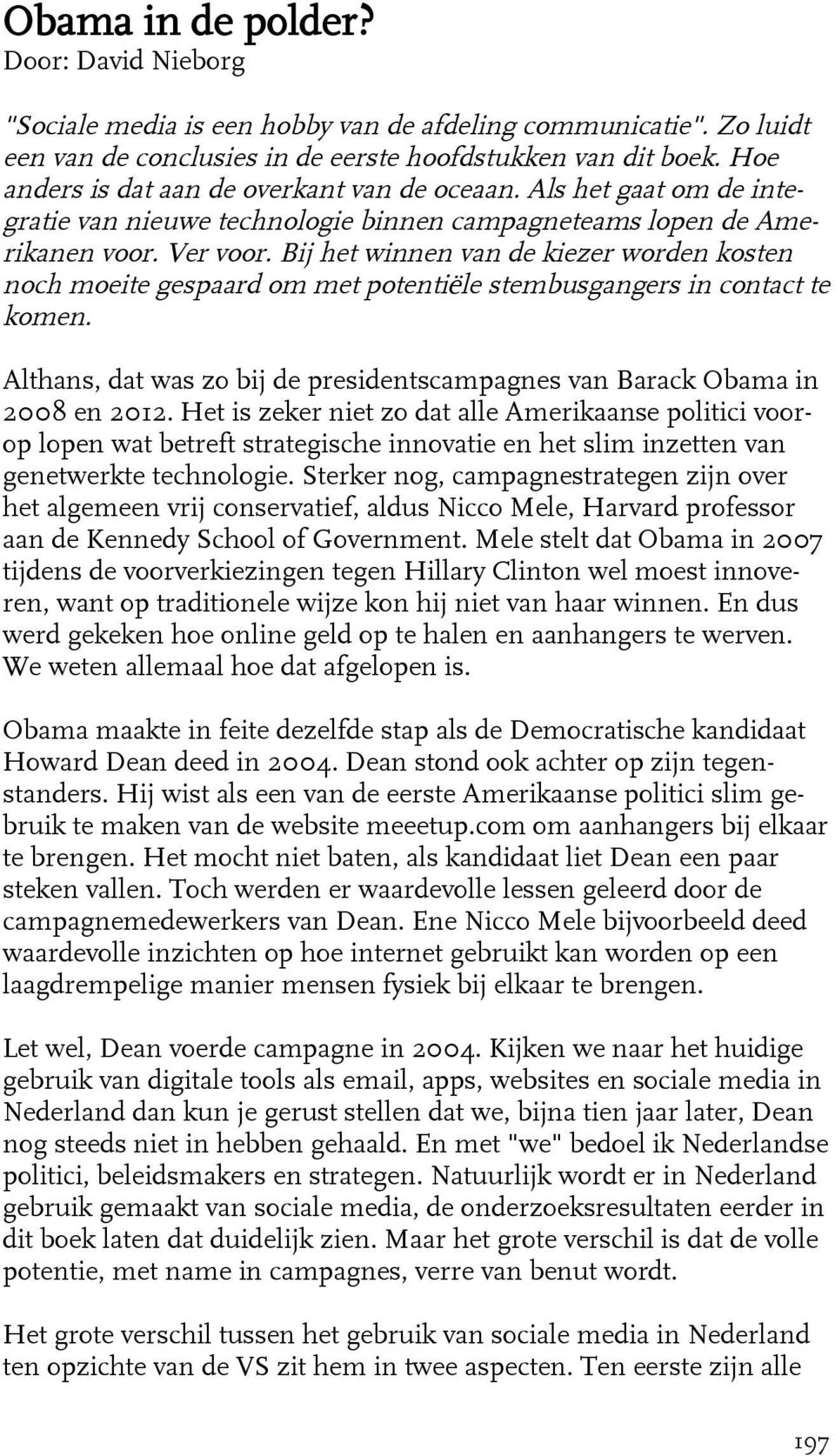 Bij het winnen van de kiezer worden kosten noch moeite gespaard om met potentiële stembusgangers in contact te komen. Althans, dat was zo bij de presidentscampagnes van Barack Obama in 2008 en 2012.