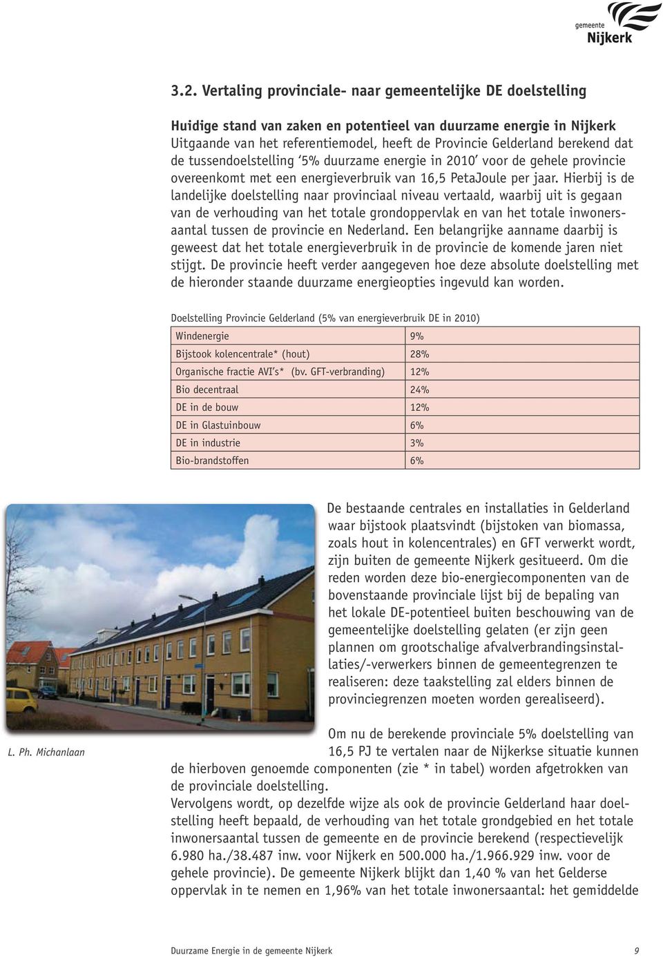 Hierbij is de landelijke doelstelling naar provinciaal niveau vertaald, waarbij uit is gegaan van de verhouding van het totale grondoppervlak en van het totale inwonersaantal tussen de provincie en