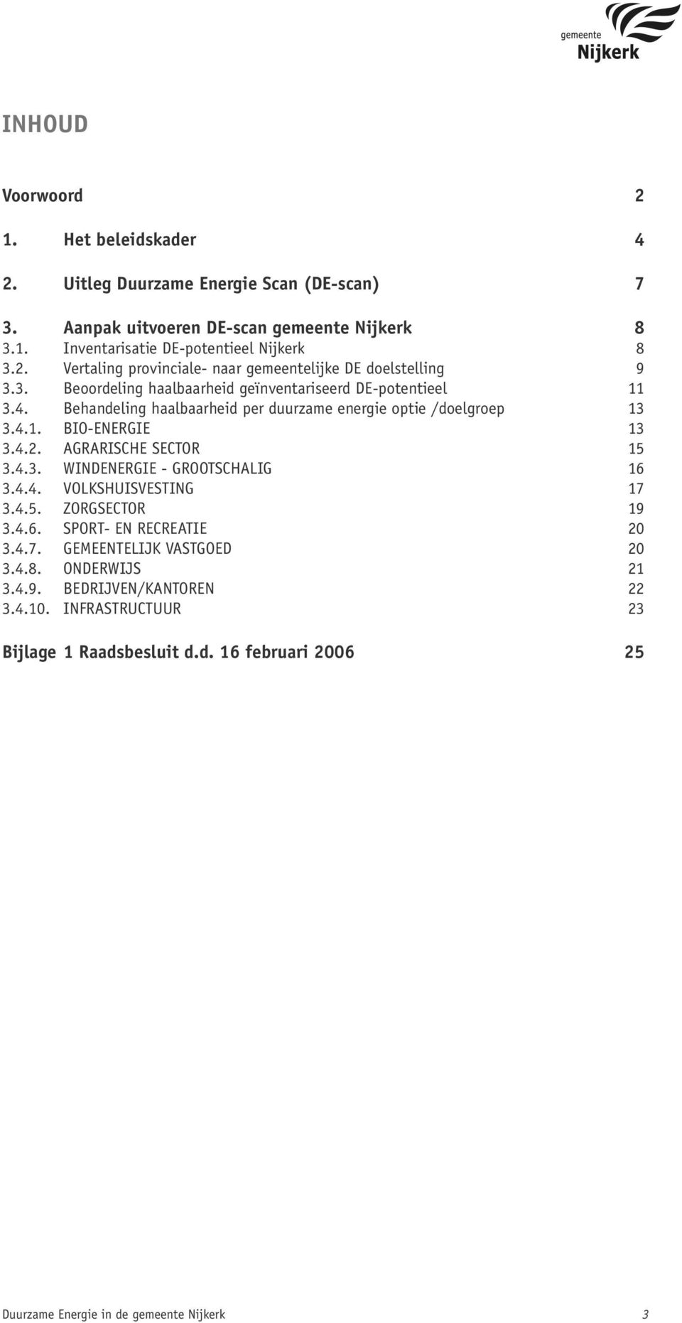 4.3. WINDENERGIE - GROOTSCHALIG 16 3.4.4. VOLKSHUISVESTING 17 3.4.5. ZORGSECTOR 19 3.4.6. SPORT- EN RECREATIE 20 3.4.7. GEMEENTELIJK VASTGOED 20 3.4.8. ONDERWIJS 21 3.4.9. BEDRIJVEN/KANTOREN 22 3.