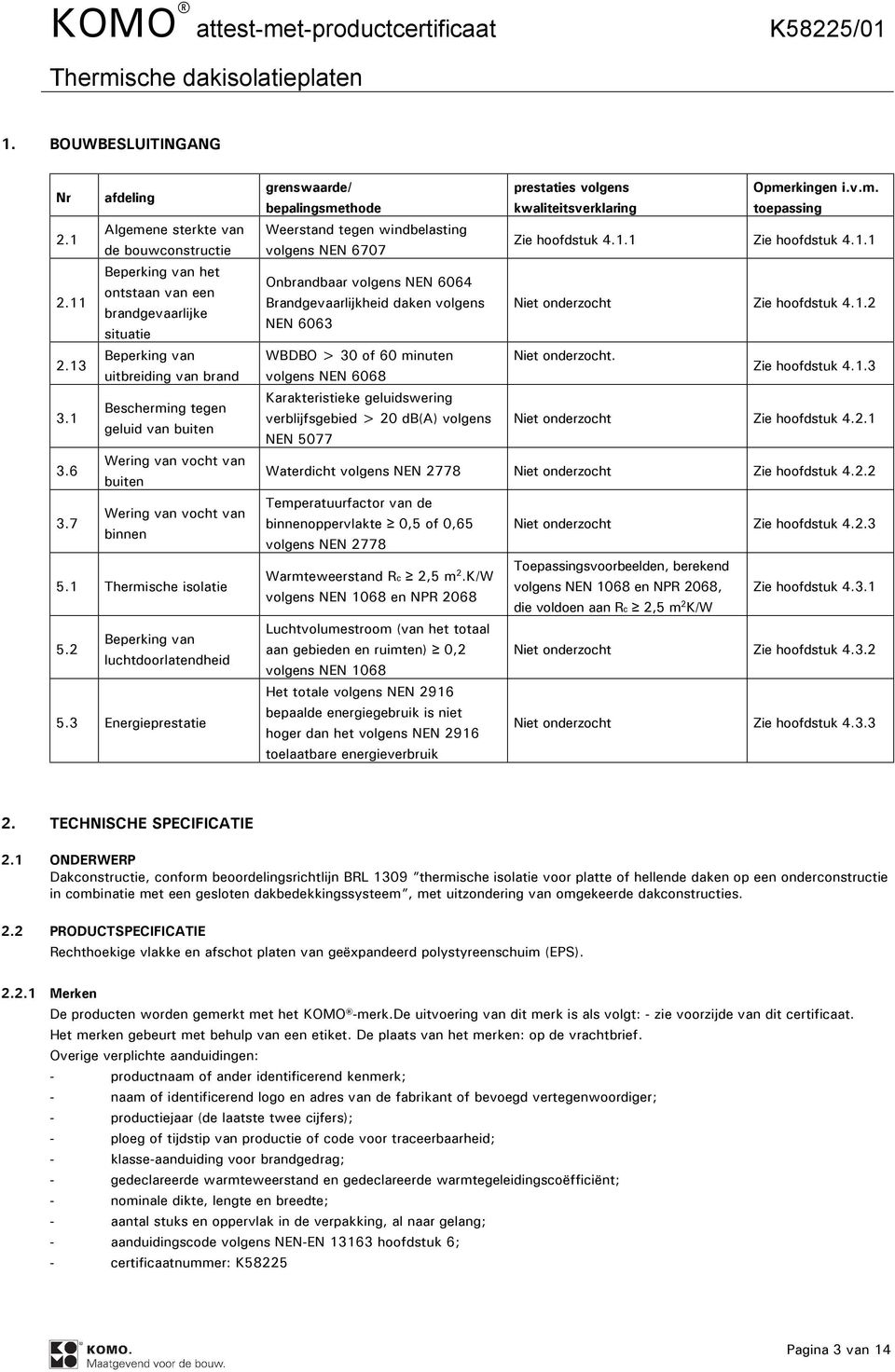 3 Energieprestatie grenswaarde/ bepalingsmethode prestaties volgens kwaliteitsverklaring Opmerkingen i.v.m. toepassing Weerstand tegen windbelasting volgens NEN 6707 Zie hoofdstuk 4.1.