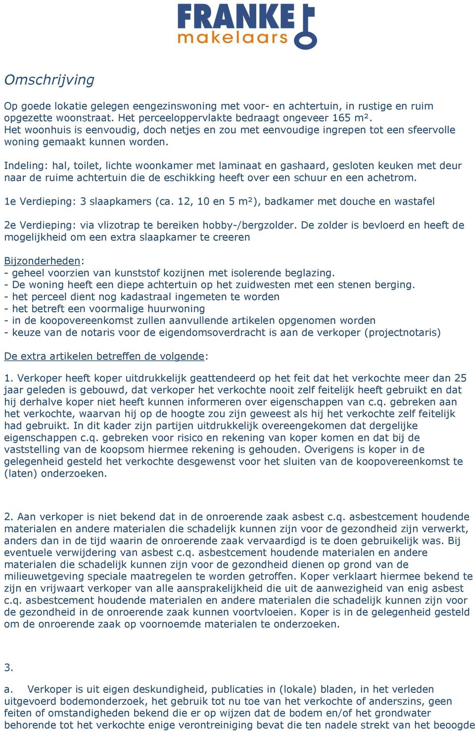 Indeling: hal, toilet, lichte woonkamer met laminaat en gashaard, gesloten keuken met deur naar de ruime achtertuin die de eschikking heeft over een schuur en een achetrom.