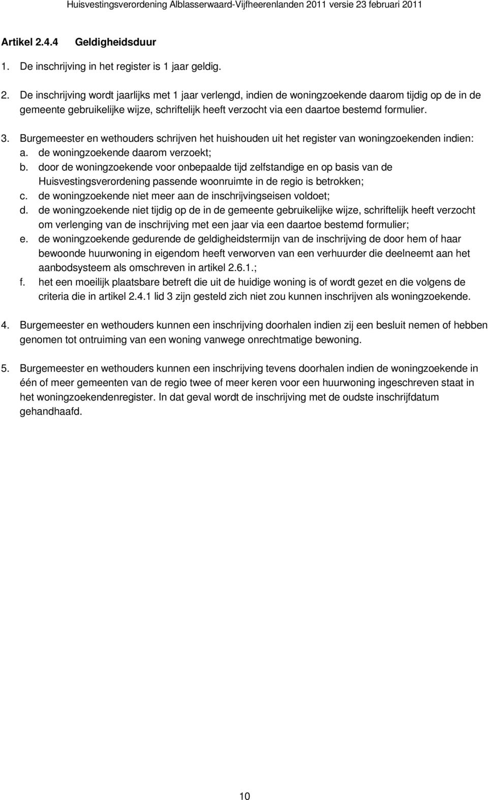 De inschrijving wordt jaarlijks met 1 jaar verlengd, indien de woningzoekende daarom tijdig op de in de gemeente gebruikelijke wijze, schriftelijk heeft verzocht via een daartoe bestemd formulier. 3.