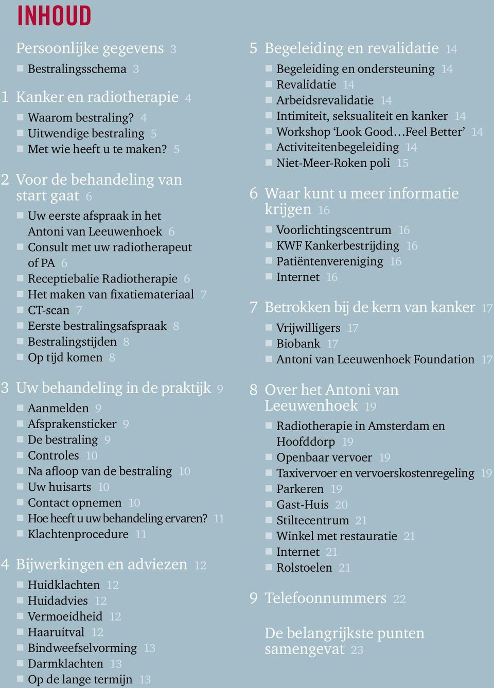 CT-scan 7 Eerste bestralingsafspraak 8 Bestralingstijden 8 Op tijd komen 8 3 Uw behandeling in de praktijk 9 Aanmelden 9 Afsprakensticker 9 De bestraling 9 Controles 10 Na afloop van de bestraling 10