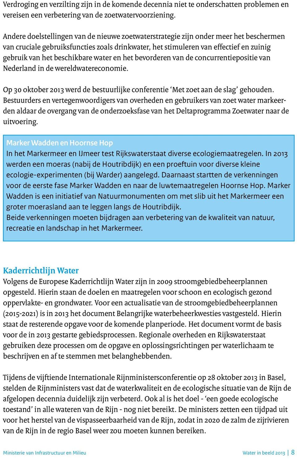 beschikbare water en het bevorderen van de concurrentiepositie van Nederland in de wereldwatereconomie. Op 30 oktober 2013 werd de bestuurlijke conferentie Met zoet aan de slag gehouden.
